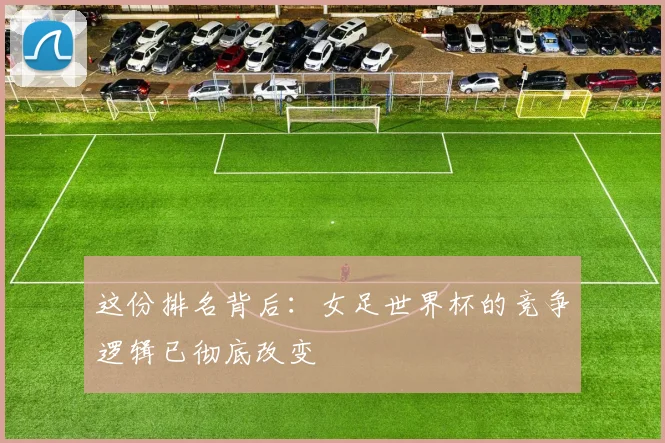 这份排名背后：女足世界杯的竞争逻辑已彻底改变