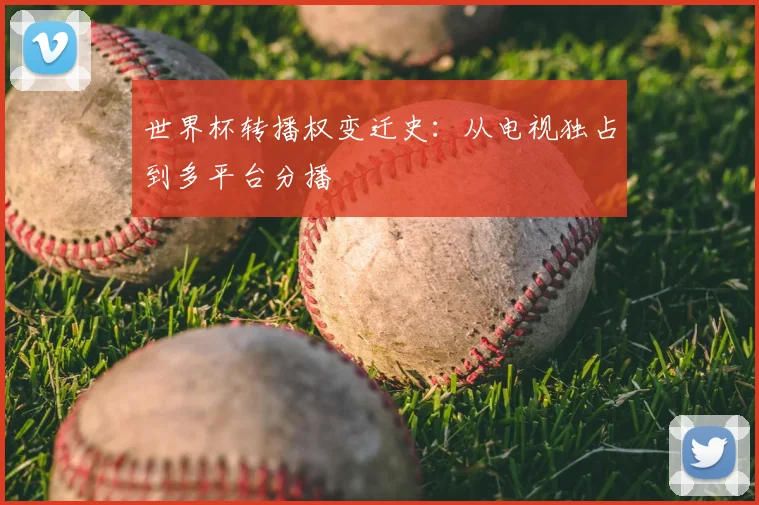 世界杯转播权变迁史:从电视独占到多平台分播
