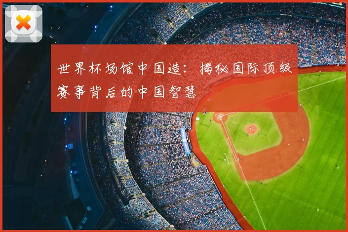 世界杯场馆中国造:揭秘国际顶级赛事背后的中国智慧