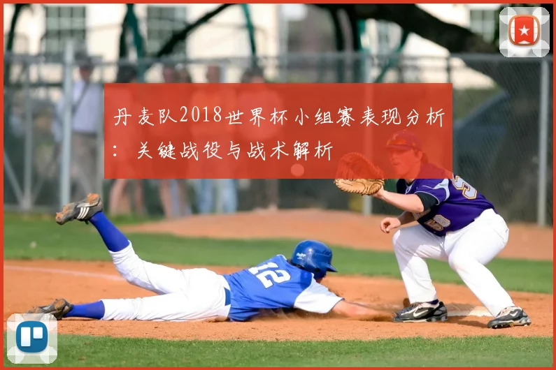 丹麦队2018世界杯小组赛表现分析：关键战役与战术解析