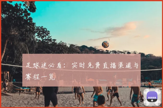 足球迷必看：实时免费直播渠道与赛程一览