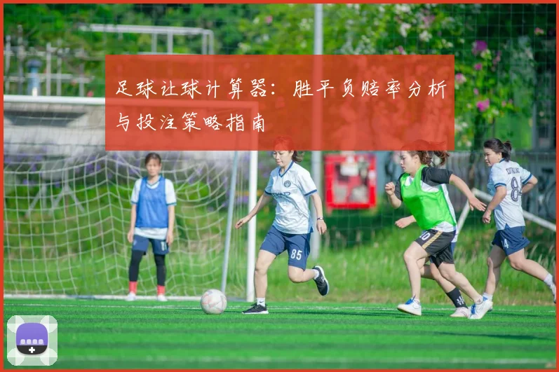 足球让球计算器：胜平负赔率分析与投注策略指南