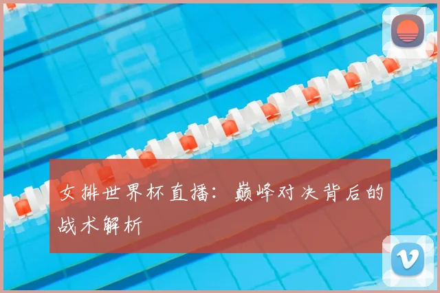 女排世界杯直播：巅峰对决背后的战术解析