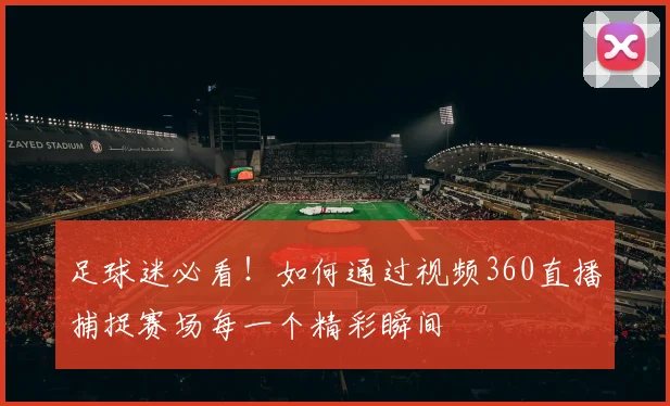 足球迷必看！如何通过视频360直播捕捉赛场每一个精彩瞬间