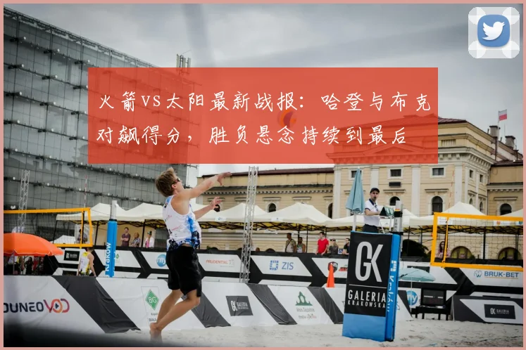 火箭vs太阳最新战报：哈登与布克对飙得分，胜负悬念持续到最后