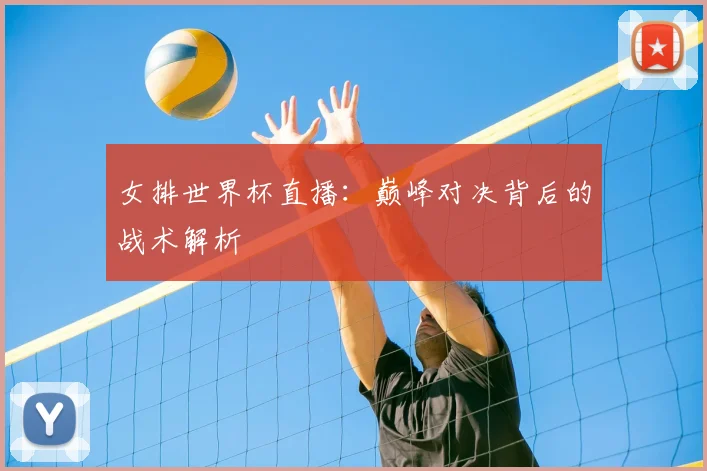 女排世界杯直播：巅峰对决背后的战术解析