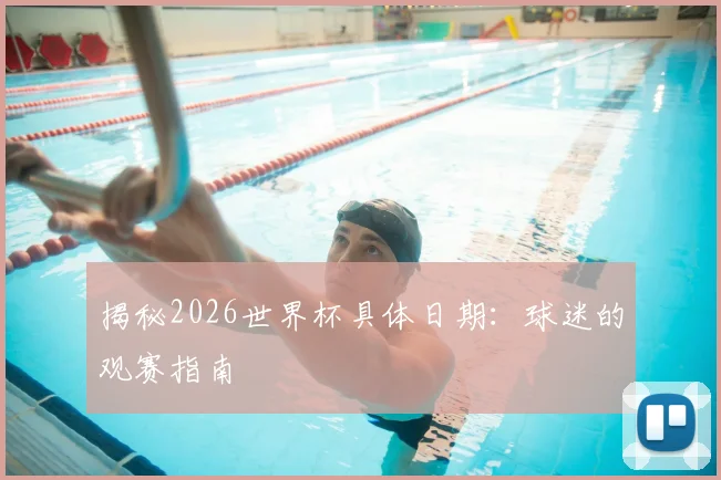 揭秘2026世界杯具体日期:球迷的观赛指南