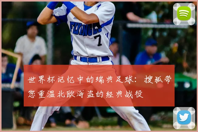 世界杯记忆中的瑞典足球:搜狐带您重温北欧海盗的经典战役
