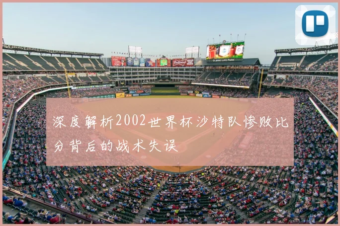 深度解析2002世界杯沙特队惨败比分背后的战术失误