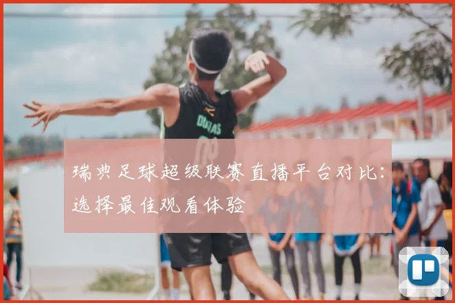 瑞典足球超级联赛直播平台对比：选择最佳观看体验