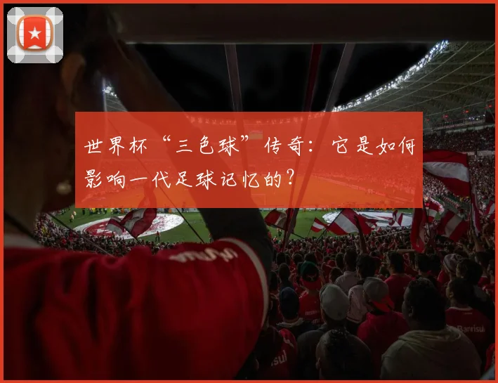世界杯“三色球”传奇:它是如何影响一代足球记忆的?