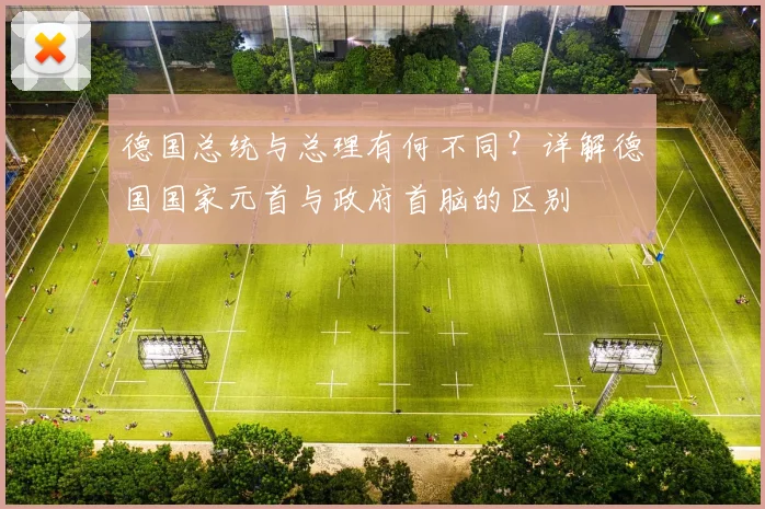 德国总统与总理有何不同？详解德国国家元首与政府首脑的区别