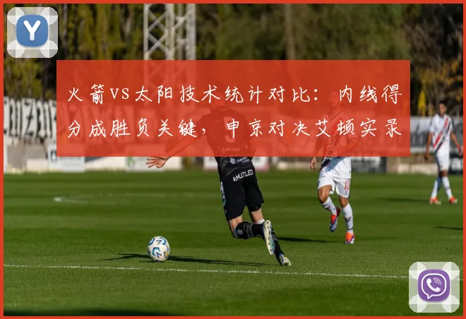 火箭vs太阳技术统计对比：内线得分成胜负关键，申京对决艾顿实录