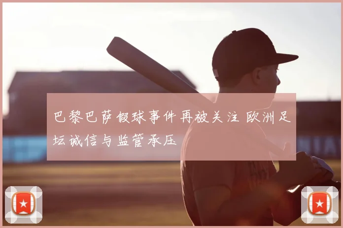 巴黎巴萨假球事件再被关注 欧洲足坛诚信与监管承压