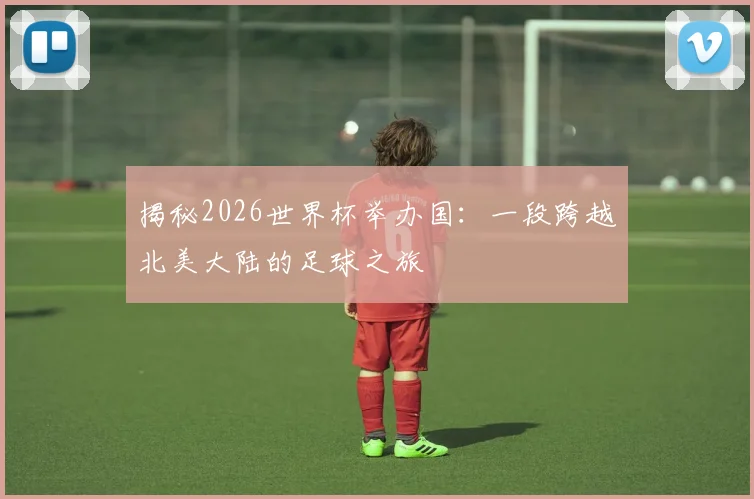 揭秘2026世界杯举办国:一段跨越北美大陆的足球之旅