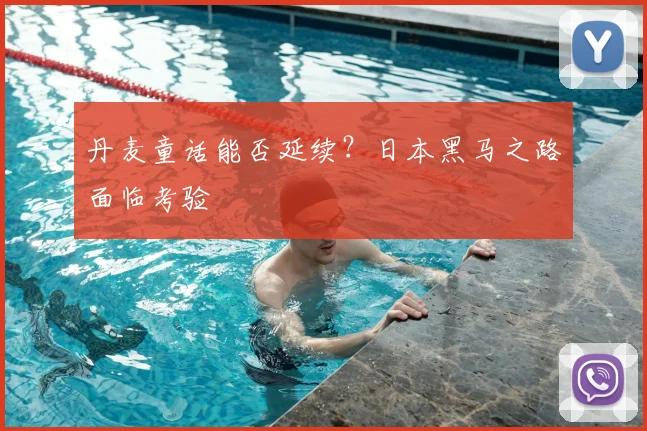 丹麦童话能否延续？日本黑马之路面临考验