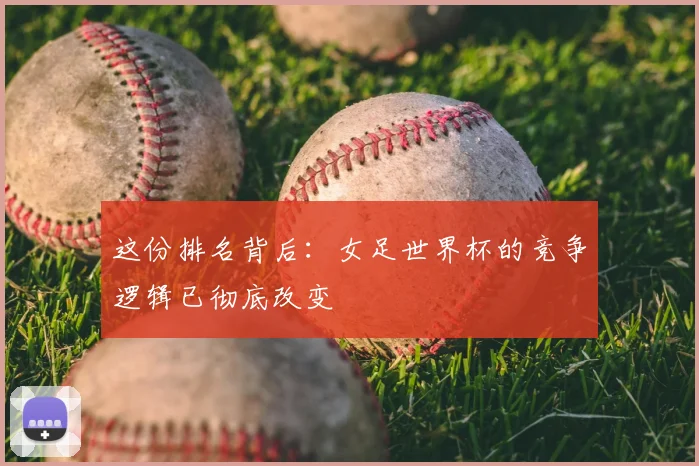 这份排名背后：女足世界杯的竞争逻辑已彻底改变