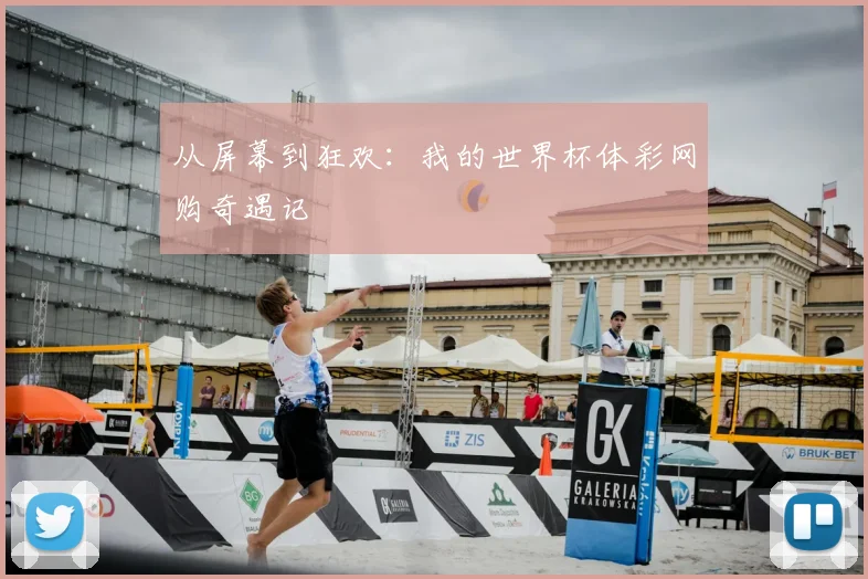从屏幕到狂欢:我的世界杯体彩网购奇遇记