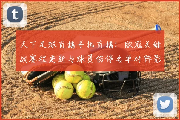 天下足球直播手机直播：欧冠关键战赛程更新与球员伤停名单对阵影响解读
