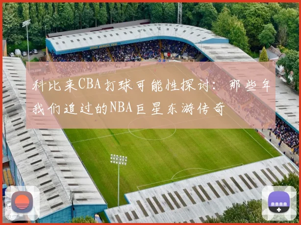 科比来CBA打球可能性探讨：那些年我们追过的NBA巨星东游传奇