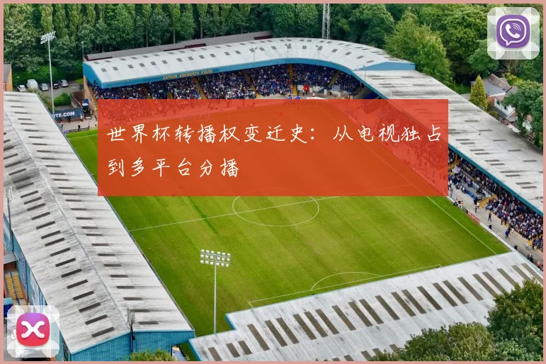 世界杯转播权变迁史:从电视独占到多平台分播