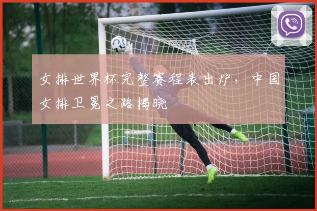 女排世界杯完整赛程表出炉，中国女排卫冕之路揭晓