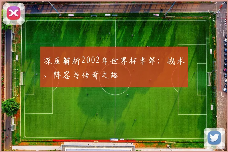 深度解析2002年世界杯季军:战术、阵容与传奇之路