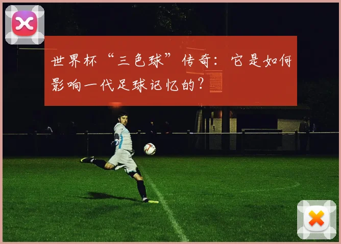 世界杯“三色球”传奇:它是如何影响一代足球记忆的?
