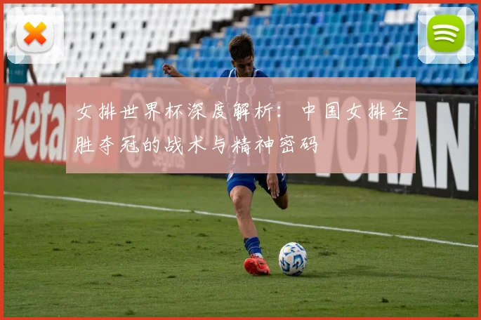 女排世界杯深度解析：中国女排全胜夺冠的战术与精神密码