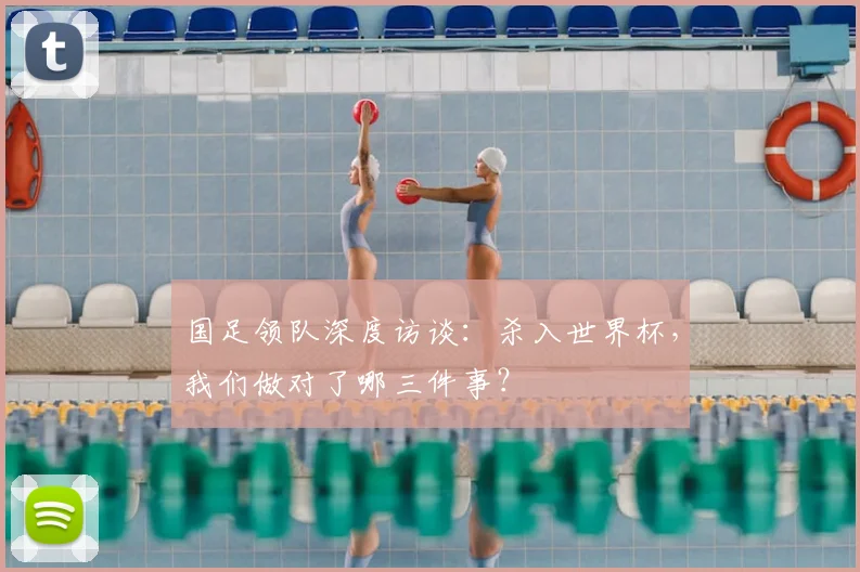 国足领队深度访谈:杀入世界杯,我们做对了哪三件事?
